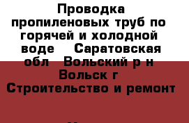 Проводка пропиленовых труб по (горячей и холодной )воде. - Саратовская обл., Вольский р-н, Вольск г. Строительство и ремонт » Услуги   